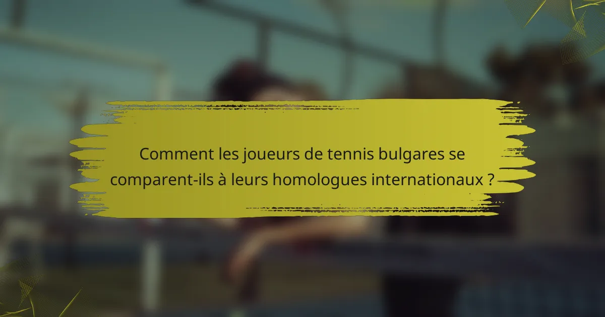 Comment les joueurs de tennis bulgares se comparent-ils à leurs homologues internationaux ?