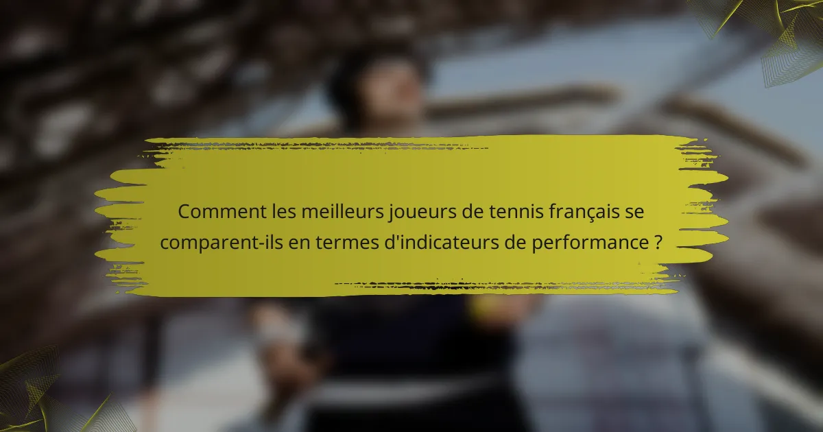 Comment les meilleurs joueurs de tennis français se comparent-ils en termes d'indicateurs de performance ?