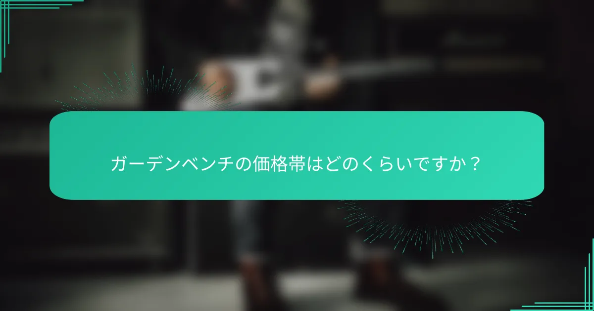 ガーデンベンチの価格帯はどのくらいですか？