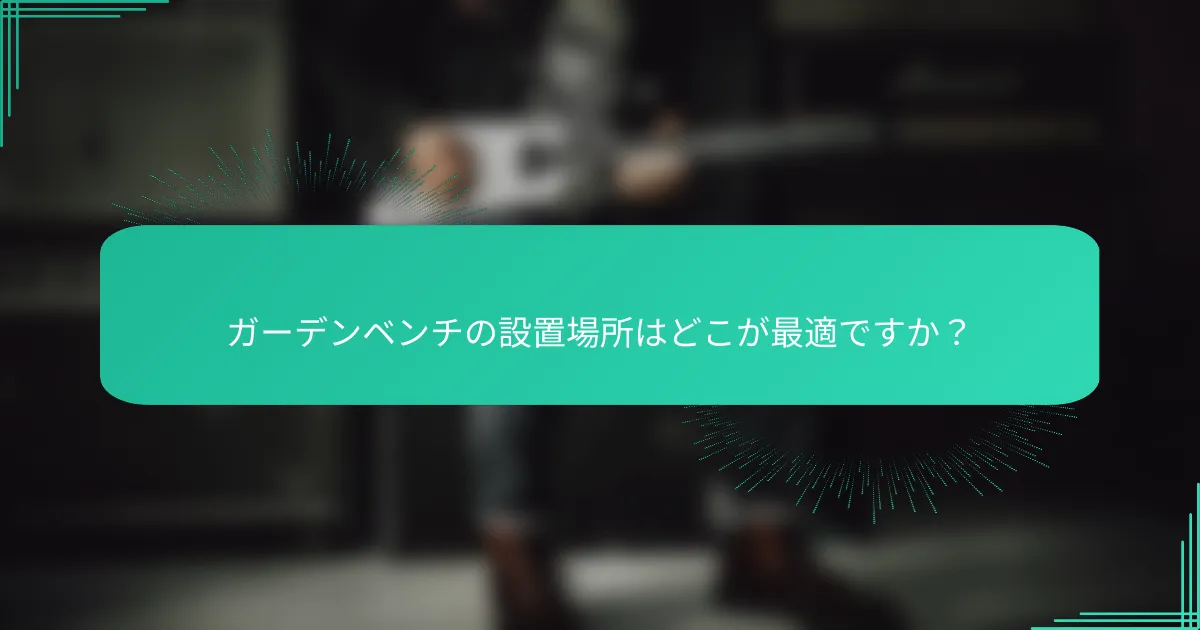 ガーデンベンチの設置場所はどこが最適ですか？