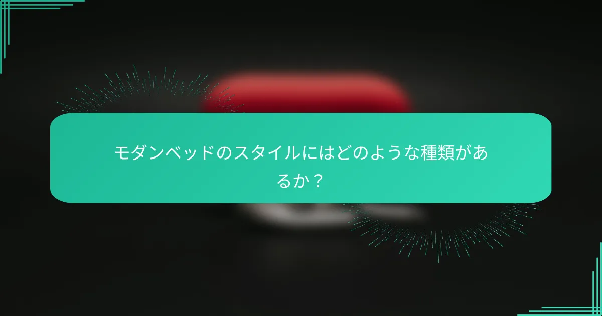 モダンベッドのスタイルにはどのような種類があるか?