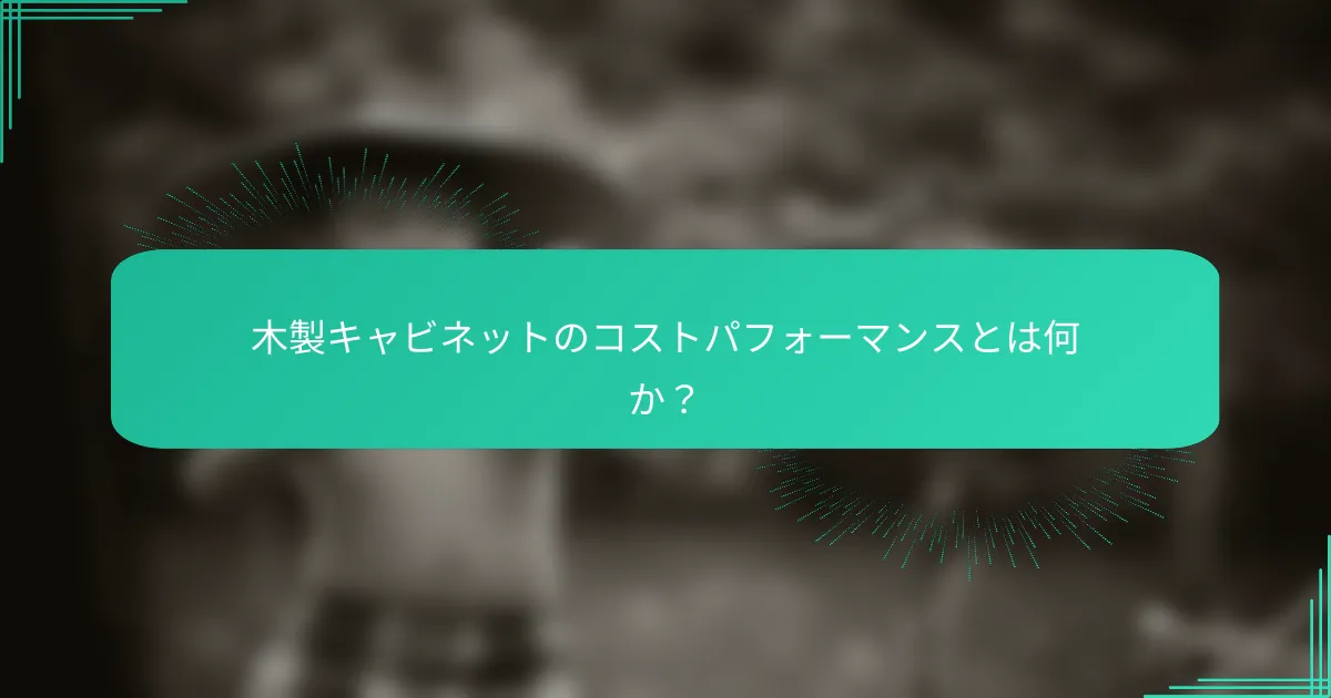 木製キャビネットのコストパフォーマンスとは何か？
