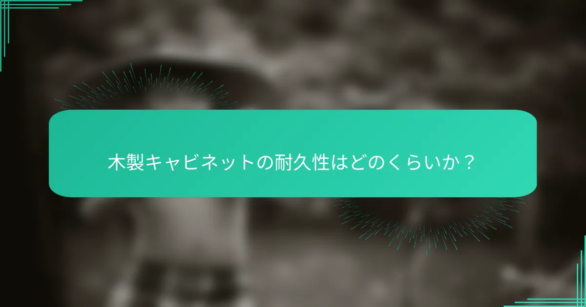 木製キャビネットの耐久性はどのくらいか？
