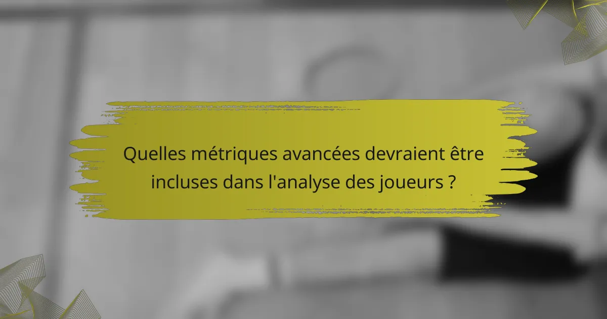 Quelles métriques avancées devraient être incluses dans l'analyse des joueurs ?