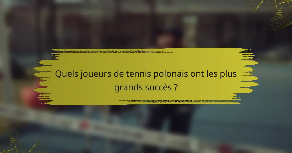 Quels joueurs de tennis polonais ont les plus grands succès ?