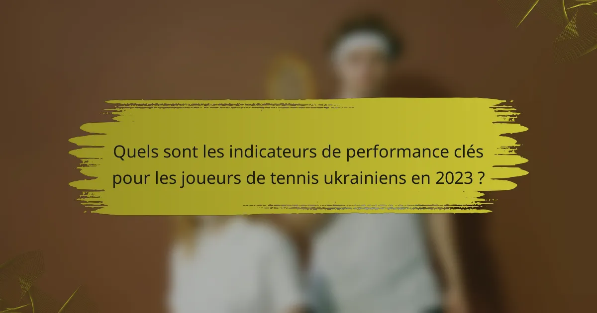 Quels sont les indicateurs de performance clés pour les joueurs de tennis ukrainiens en 2023 ?