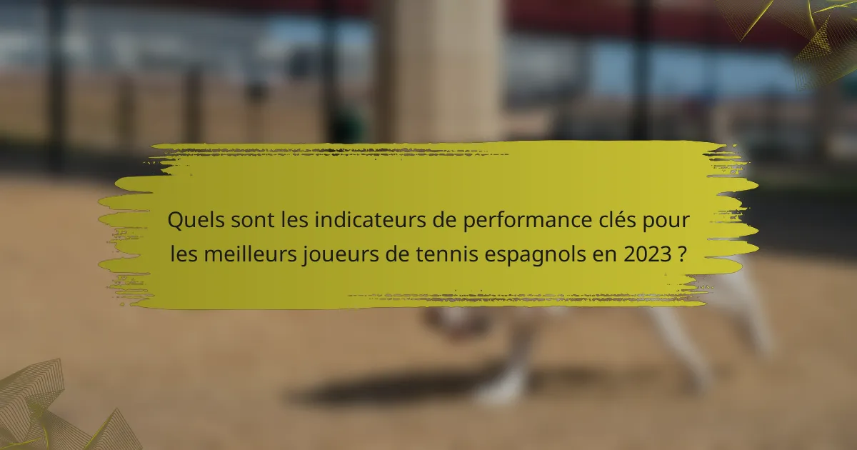 Quels sont les indicateurs de performance clés pour les meilleurs joueurs de tennis espagnols en 2023 ?