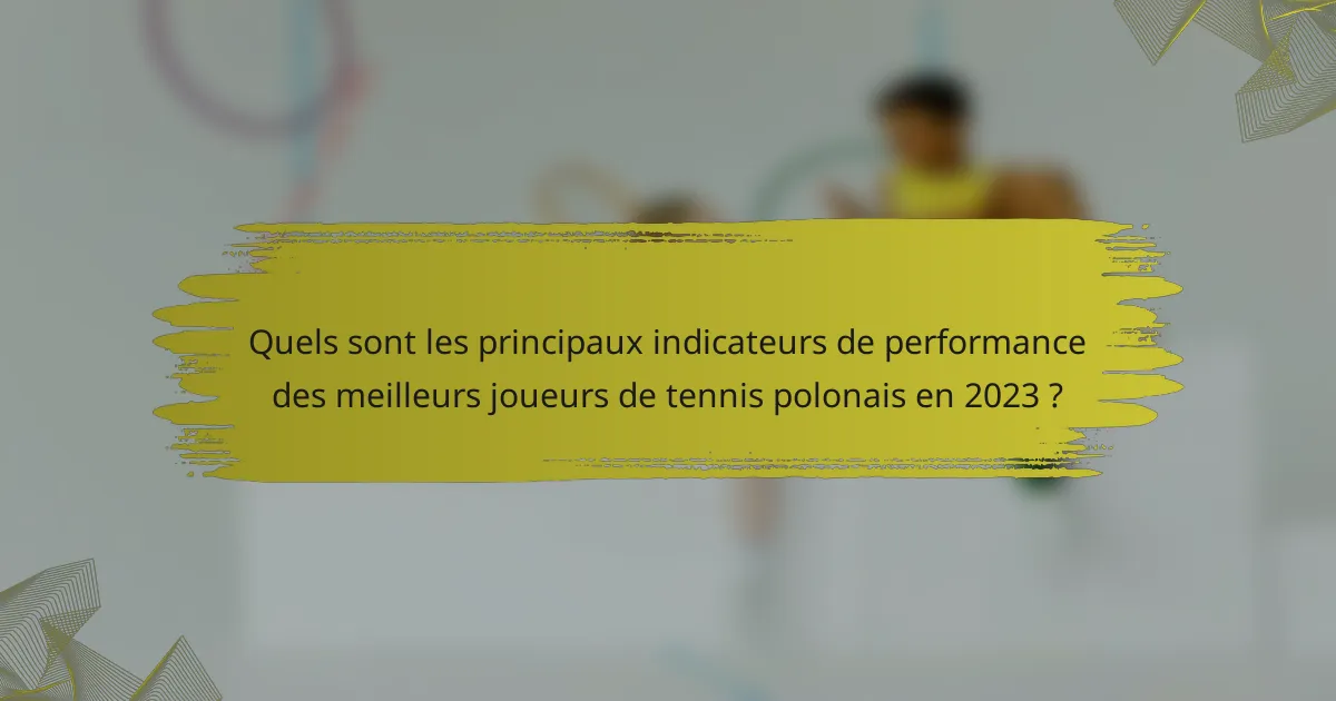 Quels sont les principaux indicateurs de performance des meilleurs joueurs de tennis polonais en 2023 ?