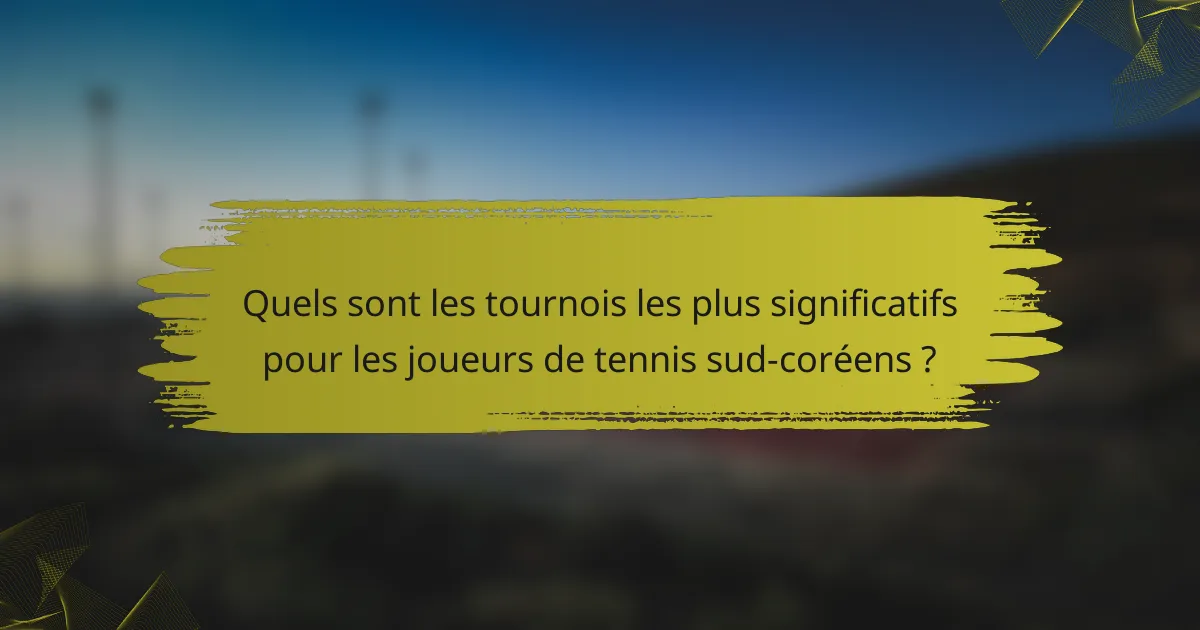 Quels sont les tournois les plus significatifs pour les joueurs de tennis sud-coréens ?
