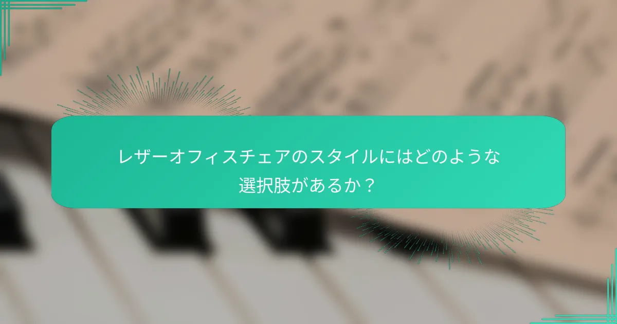 レザーオフィスチェアのスタイルにはどのような選択肢があるか？
