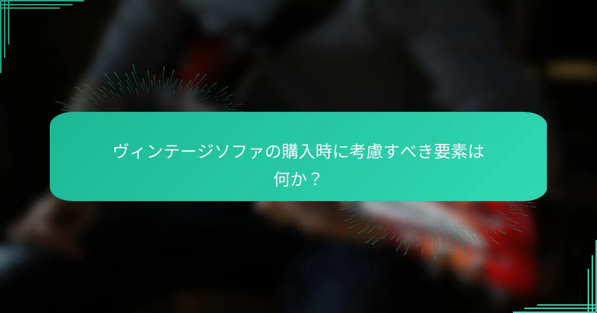 ヴィンテージソファの購入時に考慮すべき要素は何か？